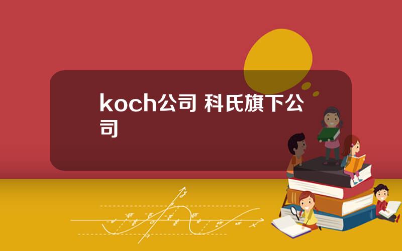 koch公司 科氏旗下公司